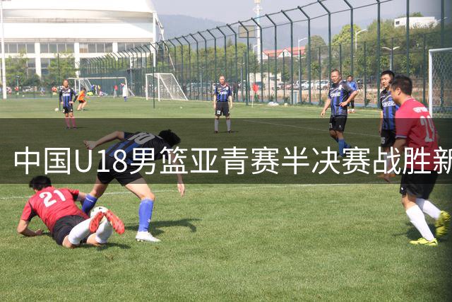 中国U18男篮亚青赛半决赛战胜新西兰 张淳智18分率队晋级