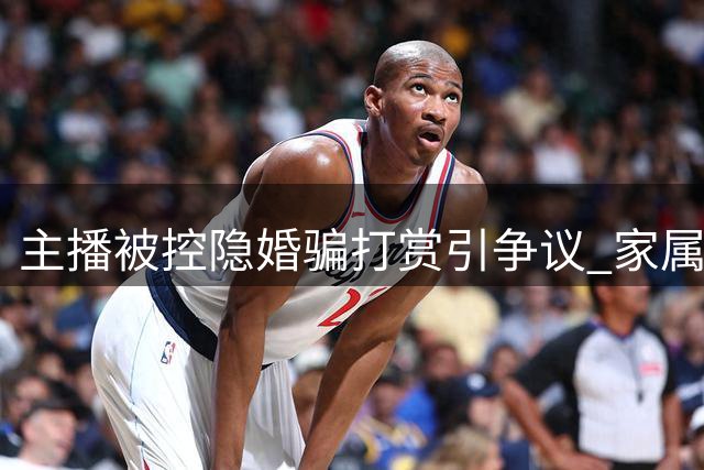主播被控"隐婚骗打赏"引争议 家属称打赏者动机不纯