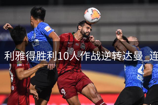 利雅得胜利10人作战逆转达曼 连扳3球C罗半场离场