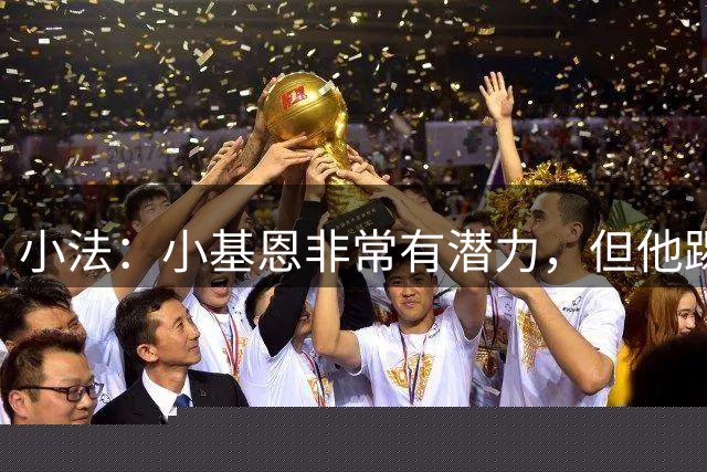小法：小基恩非常有潜力，但他踢球的思路偶尔会略显混乱