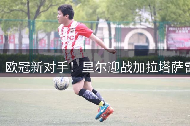 欧冠新对手！里尔迎战加拉塔萨雷 法甲劲旅对土超保持不败