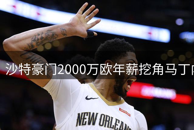 沙特豪门2000万欧年薪挖角马丁内利 阿森纳转会谈判仅差800万