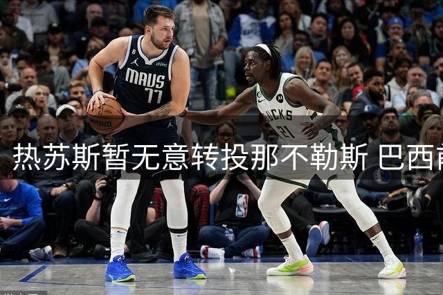 热苏斯暂无意转投那不勒斯 巴西前锋谨慎规划职业生涯