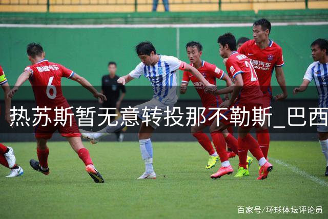 热苏斯暂无意转投那不勒斯 巴西前锋谨慎规划职业生涯