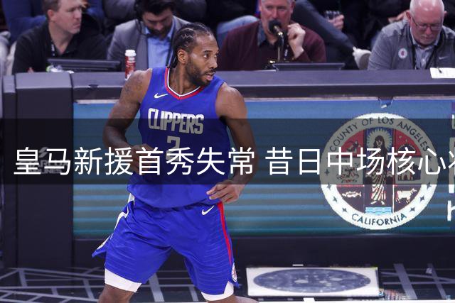皇马新援首秀失常 昔日中场核心状态堪忧